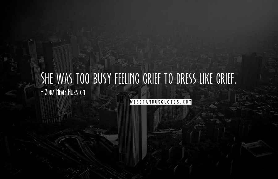 Zora Neale Hurston Quotes: She was too busy feeling grief to dress like grief.