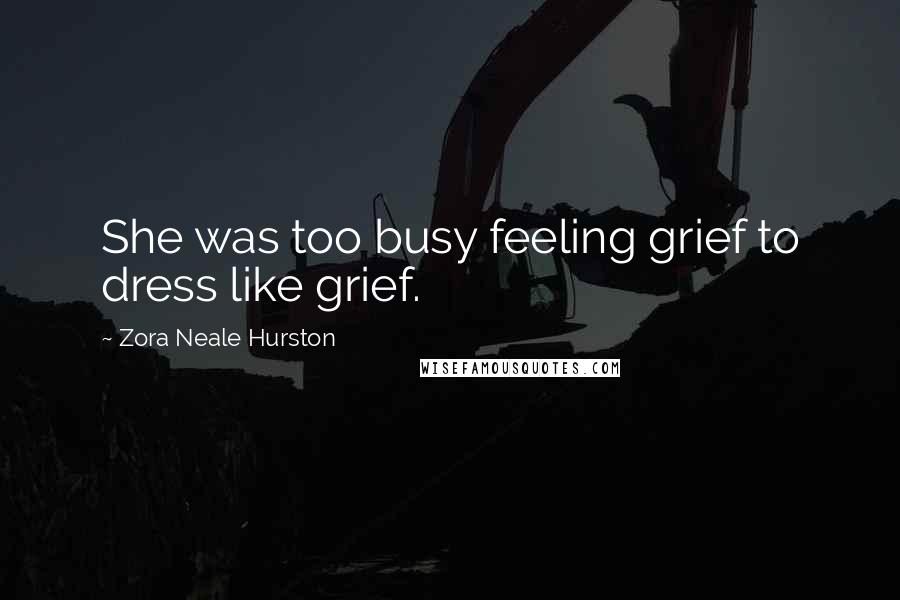 Zora Neale Hurston Quotes: She was too busy feeling grief to dress like grief.