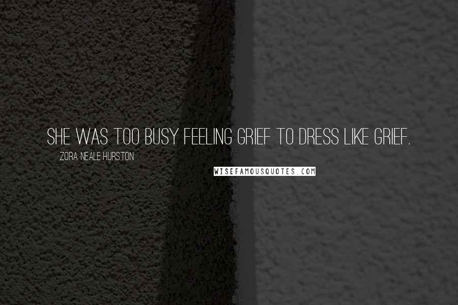 Zora Neale Hurston Quotes: She was too busy feeling grief to dress like grief.