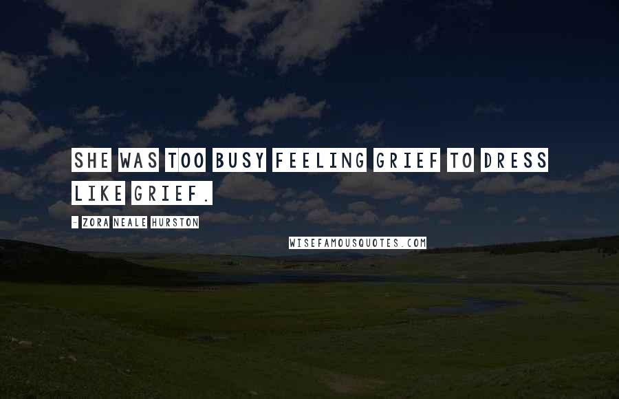 Zora Neale Hurston Quotes: She was too busy feeling grief to dress like grief.