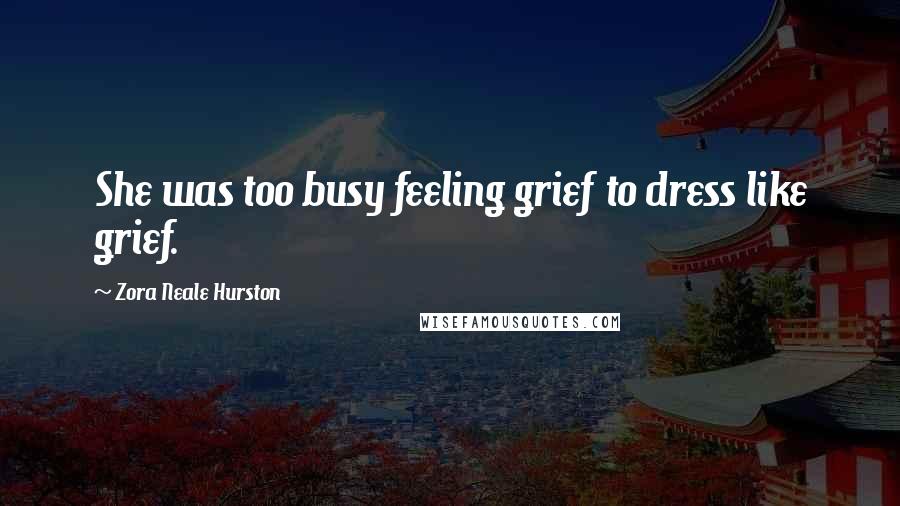 Zora Neale Hurston Quotes: She was too busy feeling grief to dress like grief.