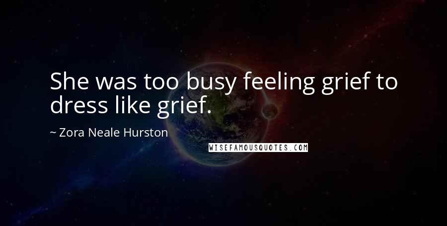 Zora Neale Hurston Quotes: She was too busy feeling grief to dress like grief.
