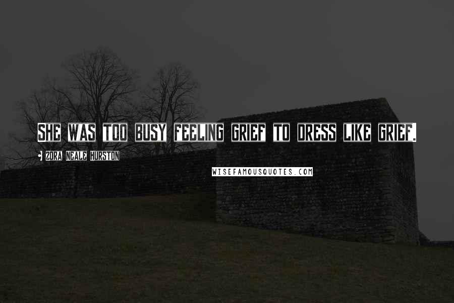 Zora Neale Hurston Quotes: She was too busy feeling grief to dress like grief.