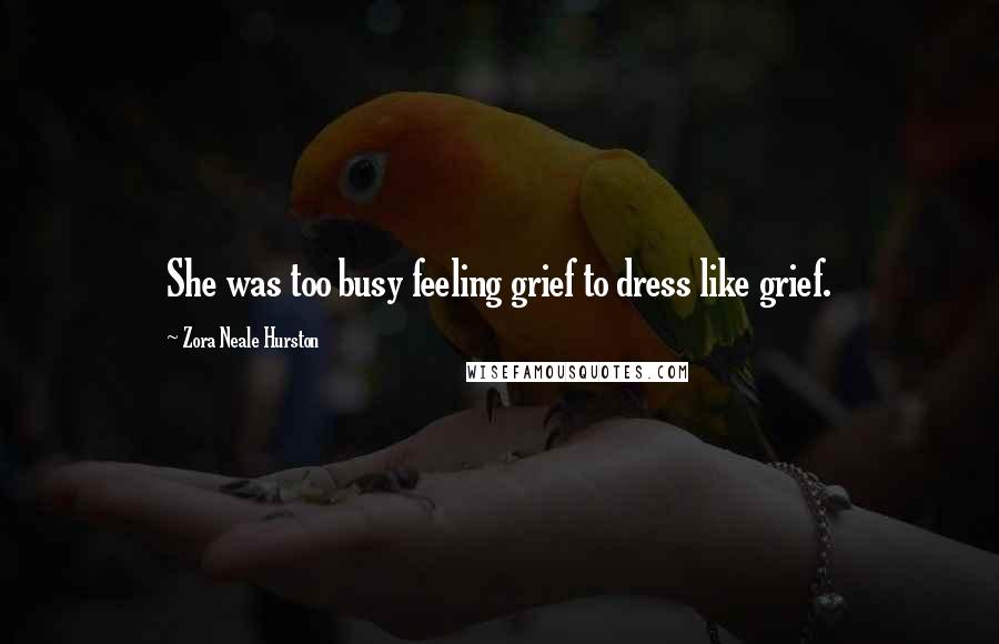 Zora Neale Hurston Quotes: She was too busy feeling grief to dress like grief.