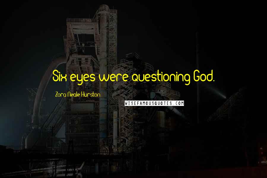 Zora Neale Hurston Quotes: Six eyes were questioning God.