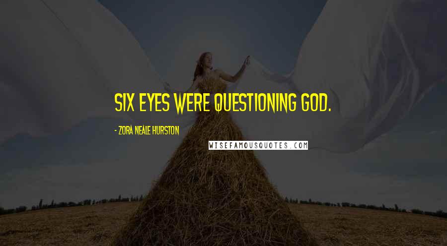 Zora Neale Hurston Quotes: Six eyes were questioning God.