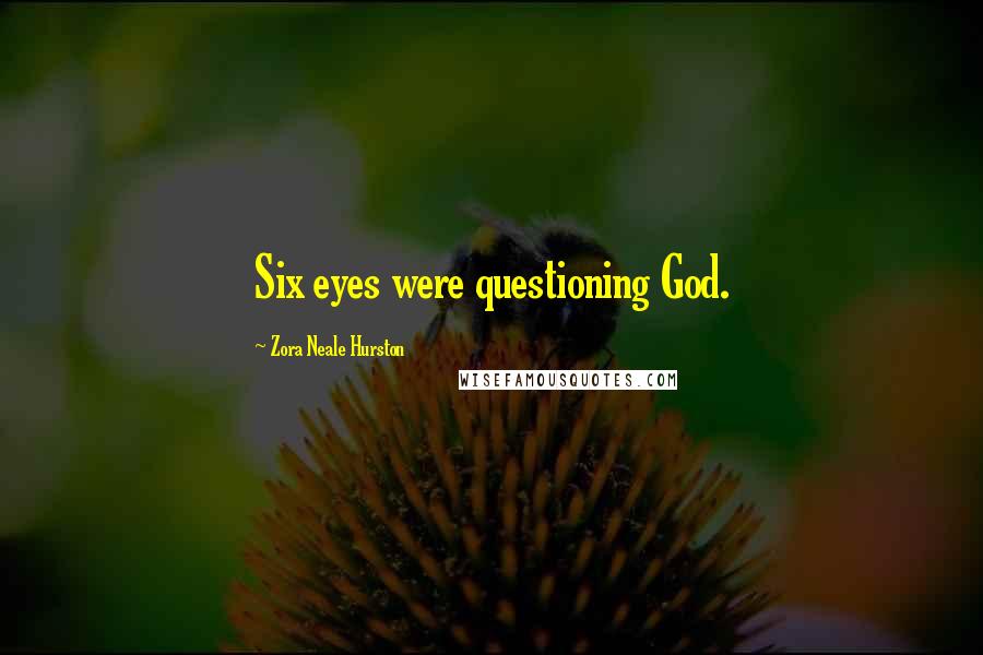 Zora Neale Hurston Quotes: Six eyes were questioning God.