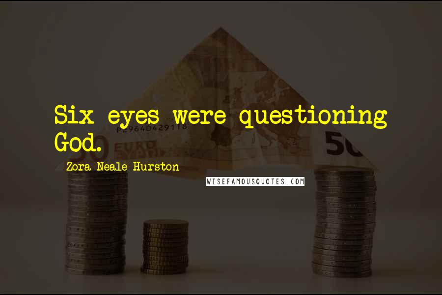 Zora Neale Hurston Quotes: Six eyes were questioning God.