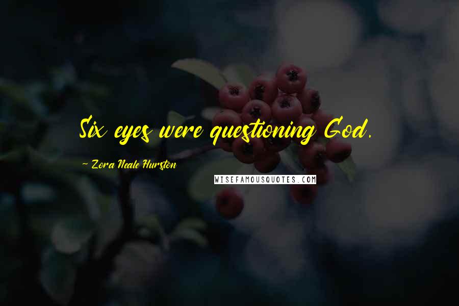 Zora Neale Hurston Quotes: Six eyes were questioning God.