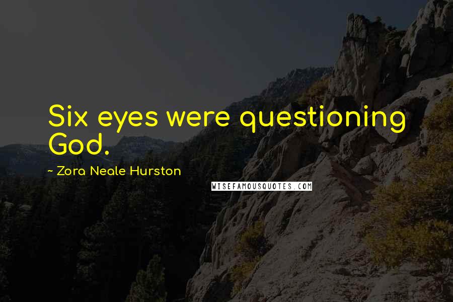 Zora Neale Hurston Quotes: Six eyes were questioning God.