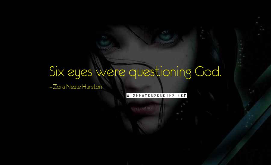 Zora Neale Hurston Quotes: Six eyes were questioning God.