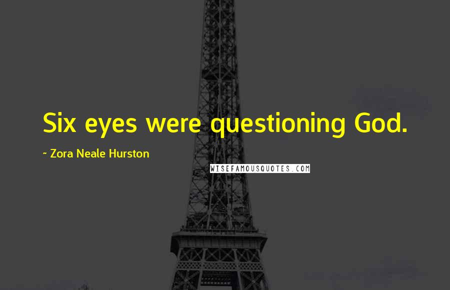 Zora Neale Hurston Quotes: Six eyes were questioning God.