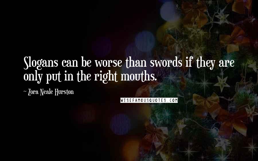 Zora Neale Hurston Quotes: Slogans can be worse than swords if they are only put in the right mouths.