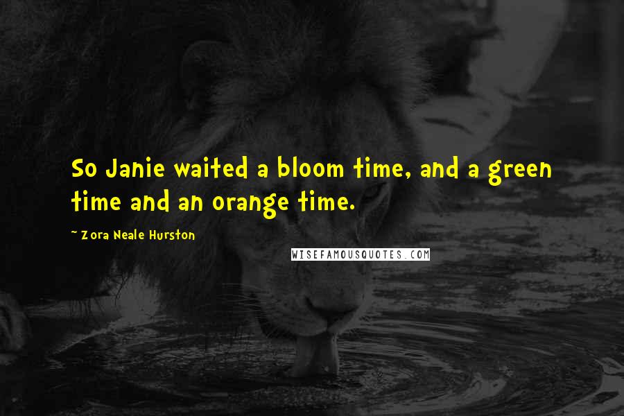 Zora Neale Hurston Quotes: So Janie waited a bloom time, and a green time and an orange time.