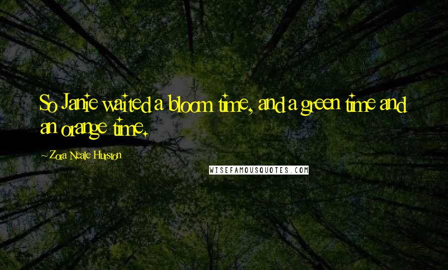 Zora Neale Hurston Quotes: So Janie waited a bloom time, and a green time and an orange time.