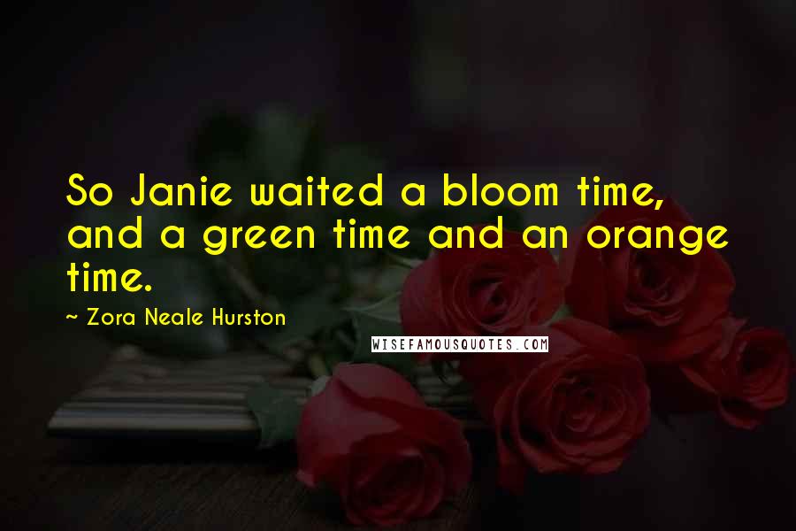 Zora Neale Hurston Quotes: So Janie waited a bloom time, and a green time and an orange time.