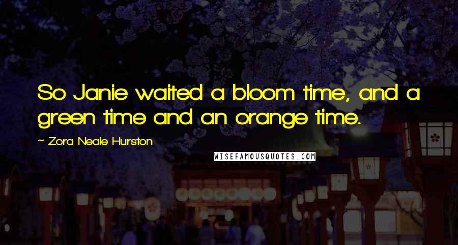 Zora Neale Hurston Quotes: So Janie waited a bloom time, and a green time and an orange time.