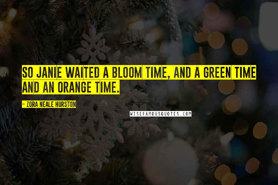 Zora Neale Hurston Quotes: So Janie waited a bloom time, and a green time and an orange time.