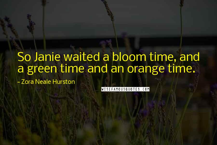 Zora Neale Hurston Quotes: So Janie waited a bloom time, and a green time and an orange time.