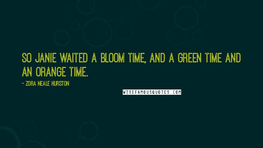 Zora Neale Hurston Quotes: So Janie waited a bloom time, and a green time and an orange time.