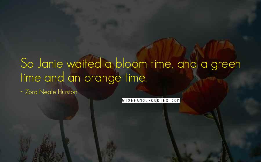Zora Neale Hurston Quotes: So Janie waited a bloom time, and a green time and an orange time.