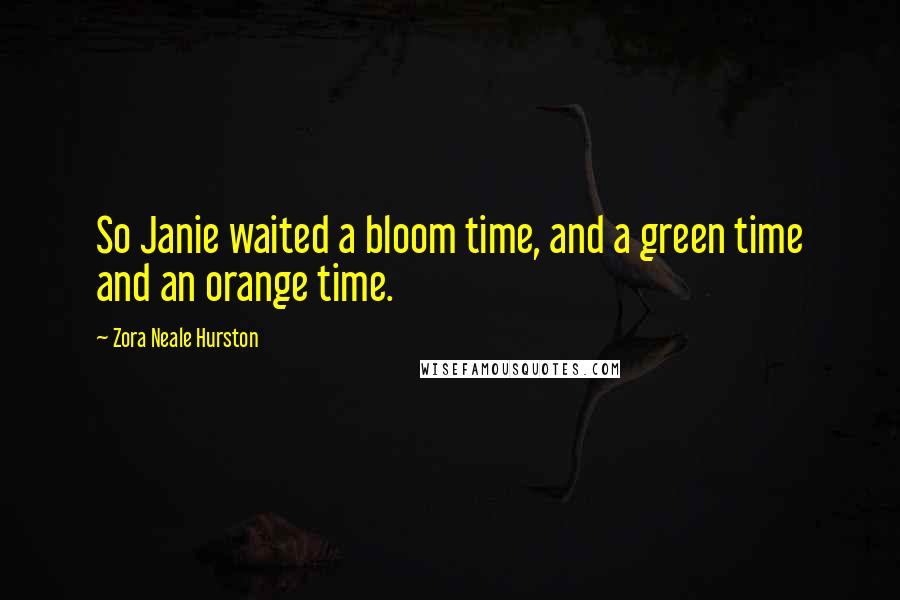 Zora Neale Hurston Quotes: So Janie waited a bloom time, and a green time and an orange time.