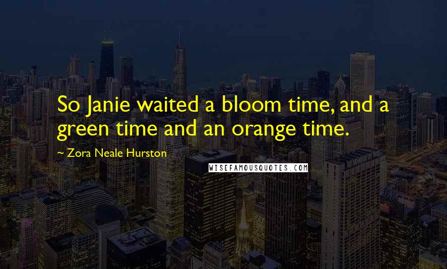 Zora Neale Hurston Quotes: So Janie waited a bloom time, and a green time and an orange time.