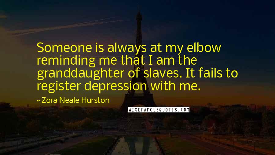 Zora Neale Hurston Quotes: Someone is always at my elbow reminding me that I am the granddaughter of slaves. It fails to register depression with me.