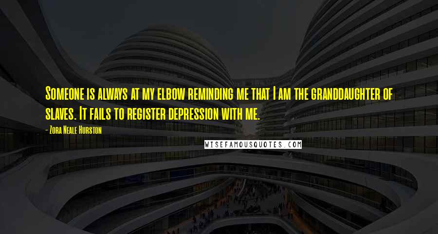 Zora Neale Hurston Quotes: Someone is always at my elbow reminding me that I am the granddaughter of slaves. It fails to register depression with me.
