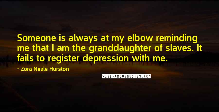 Zora Neale Hurston Quotes: Someone is always at my elbow reminding me that I am the granddaughter of slaves. It fails to register depression with me.
