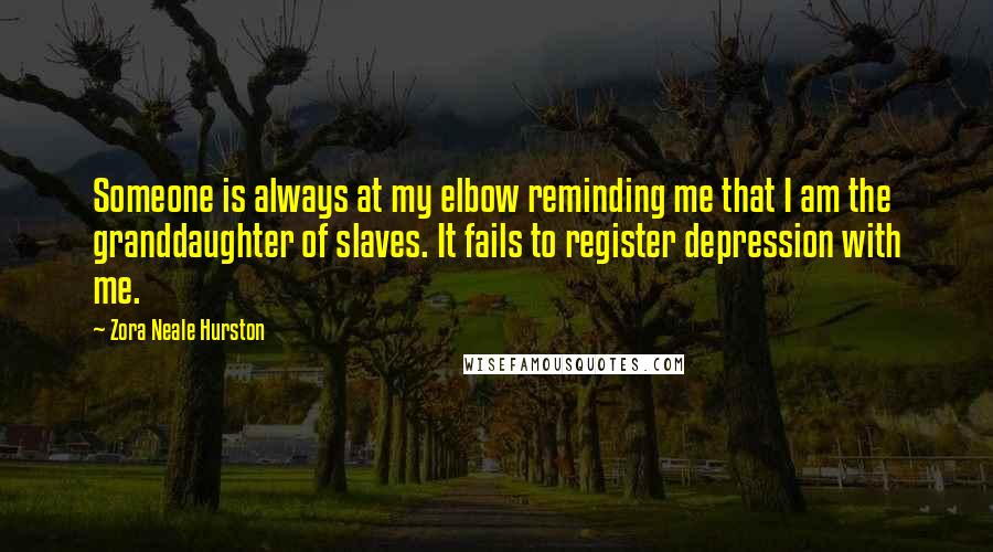 Zora Neale Hurston Quotes: Someone is always at my elbow reminding me that I am the granddaughter of slaves. It fails to register depression with me.