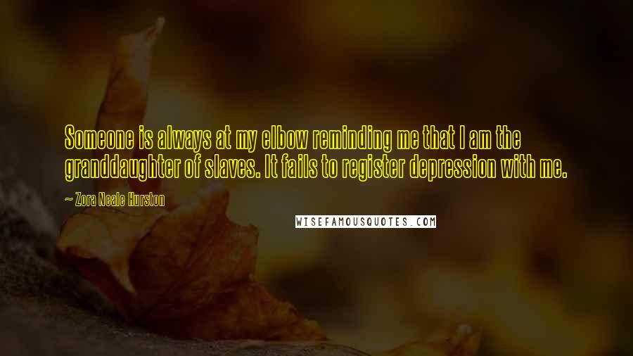 Zora Neale Hurston Quotes: Someone is always at my elbow reminding me that I am the granddaughter of slaves. It fails to register depression with me.