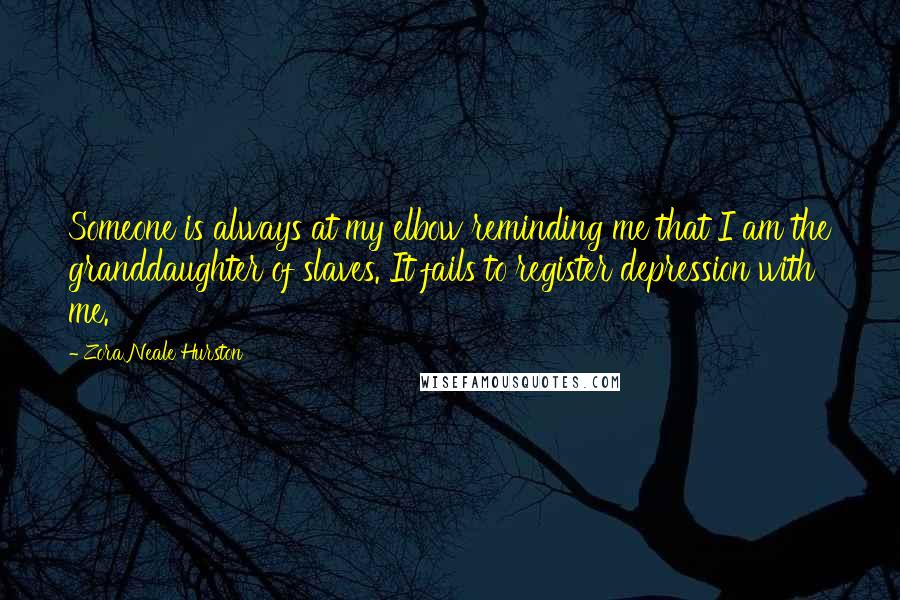 Zora Neale Hurston Quotes: Someone is always at my elbow reminding me that I am the granddaughter of slaves. It fails to register depression with me.