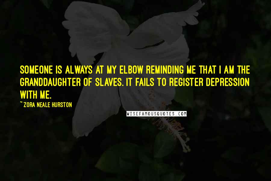 Zora Neale Hurston Quotes: Someone is always at my elbow reminding me that I am the granddaughter of slaves. It fails to register depression with me.