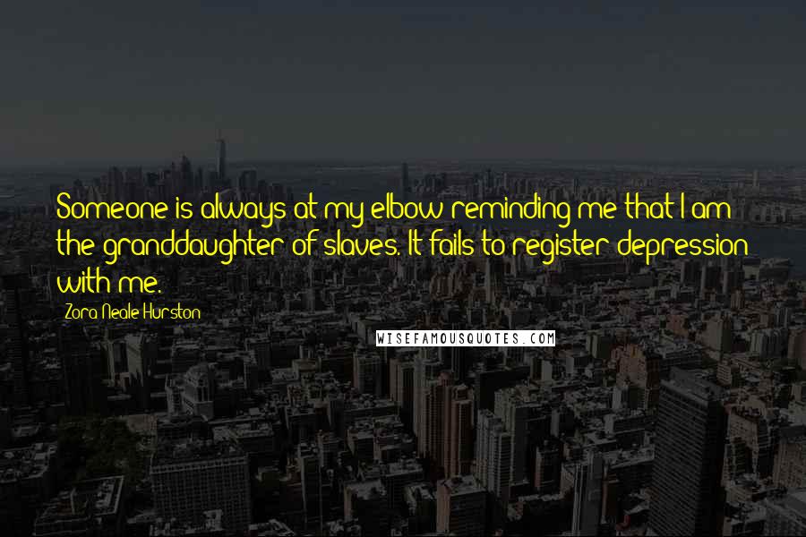 Zora Neale Hurston Quotes: Someone is always at my elbow reminding me that I am the granddaughter of slaves. It fails to register depression with me.