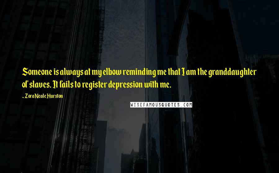 Zora Neale Hurston Quotes: Someone is always at my elbow reminding me that I am the granddaughter of slaves. It fails to register depression with me.
