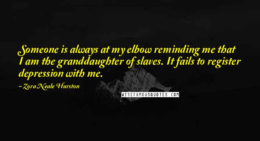 Zora Neale Hurston Quotes: Someone is always at my elbow reminding me that I am the granddaughter of slaves. It fails to register depression with me.