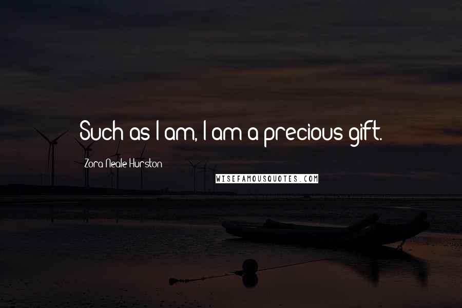 Zora Neale Hurston Quotes: Such as I am, I am a precious gift.