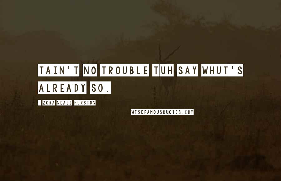 Zora Neale Hurston Quotes: Tain't no trouble tuh say whut's already so.