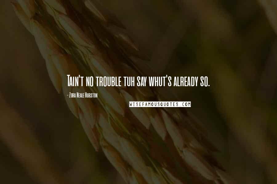 Zora Neale Hurston Quotes: Tain't no trouble tuh say whut's already so.