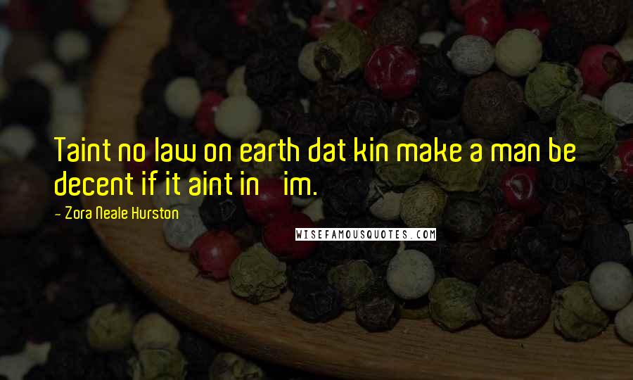 Zora Neale Hurston Quotes: Taint no law on earth dat kin make a man be decent if it aint in 'im.