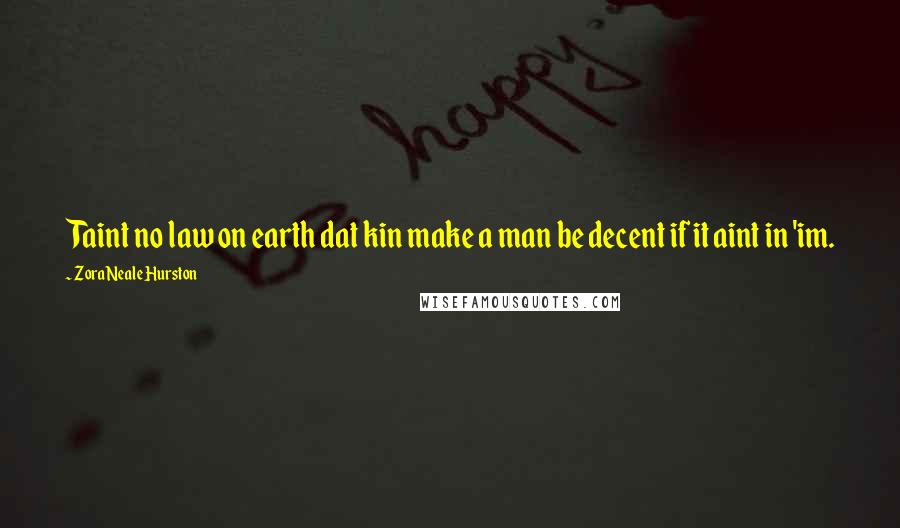 Zora Neale Hurston Quotes: Taint no law on earth dat kin make a man be decent if it aint in 'im.