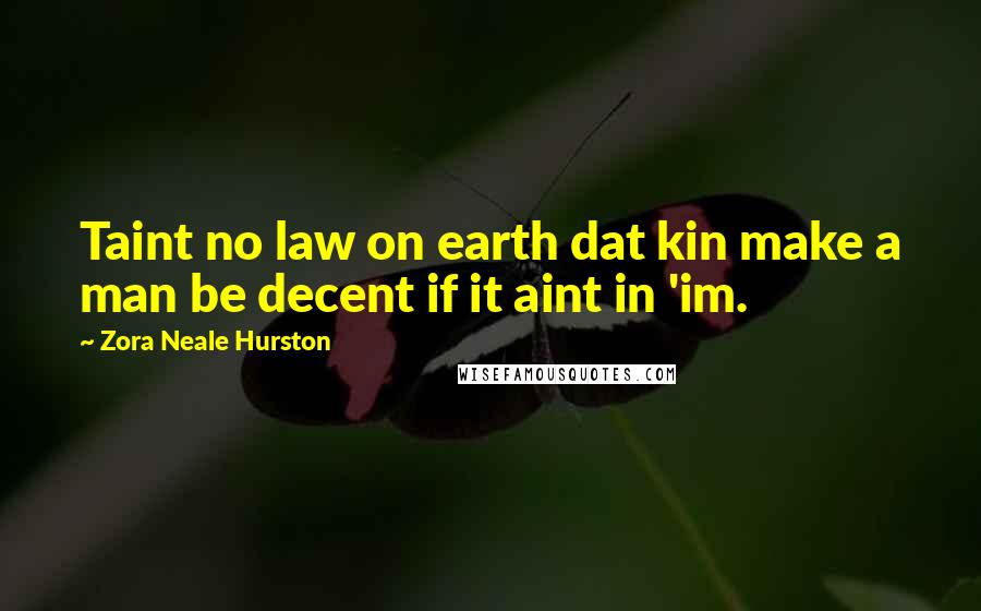 Zora Neale Hurston Quotes: Taint no law on earth dat kin make a man be decent if it aint in 'im.