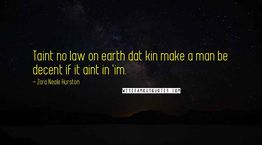 Zora Neale Hurston Quotes: Taint no law on earth dat kin make a man be decent if it aint in 'im.