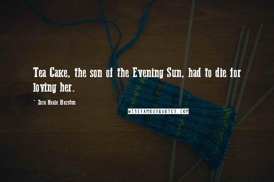 Zora Neale Hurston Quotes: Tea Cake, the son of the Evening Sun, had to die for loving her.