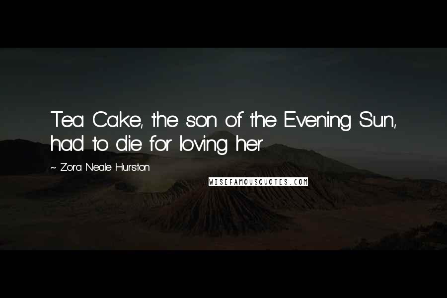 Zora Neale Hurston Quotes: Tea Cake, the son of the Evening Sun, had to die for loving her.