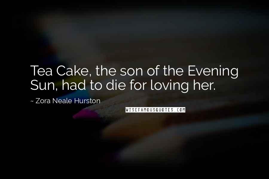 Zora Neale Hurston Quotes: Tea Cake, the son of the Evening Sun, had to die for loving her.