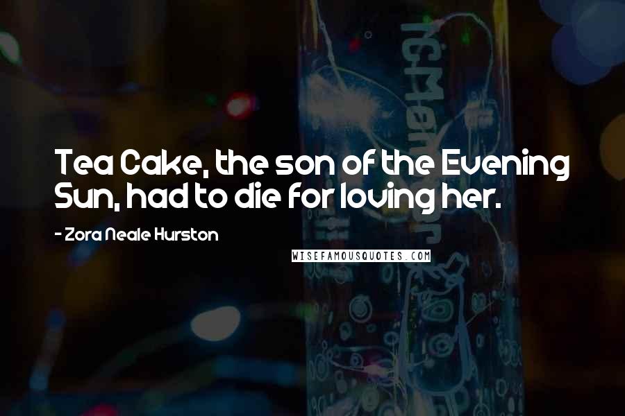 Zora Neale Hurston Quotes: Tea Cake, the son of the Evening Sun, had to die for loving her.