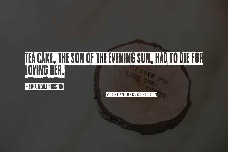 Zora Neale Hurston Quotes: Tea Cake, the son of the Evening Sun, had to die for loving her.