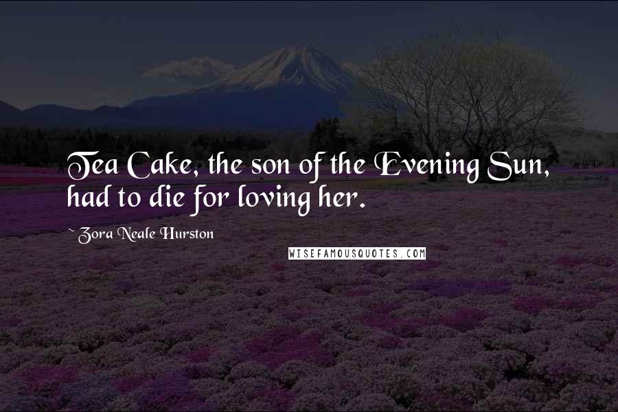 Zora Neale Hurston Quotes: Tea Cake, the son of the Evening Sun, had to die for loving her.